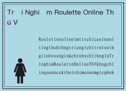 Trải Nghiệm Roulette Online Thú Vị